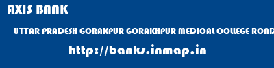 AXIS BANK  UTTAR PRADESH GORAKPUR GORAKHPUR MEDICAL COLLEGE ROAD, GORAKHPUR  banks information 